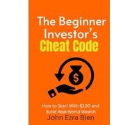 The Beginner Investor’s Cheat Code: How to Start With $100 and Build Real-World Wealth