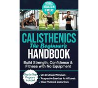 The Beginner’s Calisthenics Handbook: A Step-by-Step Guide to Building Strength, Losing Fat, and Transforming Your Body - Using Only Your Bodyweight.