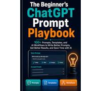 The Beginner’s ChatGPT Prompt Playbook: 100+ Prompts, Templates, and AI Workflows to Write Better Prompts, Get Better Results, and Save Time with AI