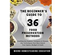 The Beginner’s Guide to 36 Food Preservation Methods: Confidently Explore, Compare & Choose the Techniques that Best Match Your Space, Tools, Budget & Goals