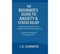 THE BEGINNER’S GUIDE TO ANXIETY & STRESS RELIEF: Simple Daily Techniques to Calm the Mind and Build a More Peaceful Life
