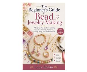 The Beginner’s Guide to Bead Jewelry Making: A Step-by-Step Guide to Creating Beautiful Bracelets, Necklaces, Earrings, Rings, and Handmade Gifts