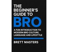 The Beginner’s Guide to Bro: A Fun Introduction to Modern Bro Culture, Language, and Lifestyle: How Bros Communicate, Support, Roast, and Thrive in Today’s Social Jungle