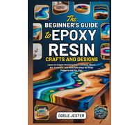 THE BEGINNER’S GUIDE TO EPOXY RESIN CRAFTS AND DESIGNS: Learn to Create Stunning Resin Jewelry, Wood Art, Coasters, and More with Step-by-Step Projects and Pro Tips