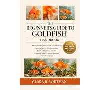 THE BEGINNER’S GUIDE TO GOLDFISH: A Complete Beginner’s Guide to Goldfish Care Featuring Step-by-Step Instructions, Practical Checklists, and 100 Frequently Asked Questions Answered in Simple Language