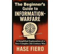 The Beginner’s Guide to Information Warfare: A Simplified Explanation of a Very Complex 21st Century War