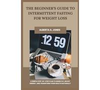 The Beginner’s Guide to Intermittent Fasting for Weight Loss: A Simple Step-by-Step Plan to Burn Fat, Boost Energy, and Transform Your Health Naturally