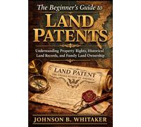 The Beginner’s Guide to Land Patents: Understanding Property Rights, Historical Land Records, and Family Land Ownership