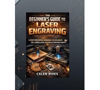 The Beginner’s Guide to Laser Engraving: laser Engraving Handbook for Beginners, CO₂ & Diode Lasers, Materials & Profitable Projects