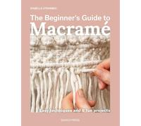 The Beginner’s Guide to Macramé: Easy Techniques and 8 Fun Projects