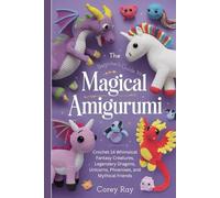 The Beginner’s Guide to Magical Amigurumi: Crochet 14 Whimsical Fantasy Creatures, Legendary Dragons, Unicorns, Phoenixes, and Mythical Friends