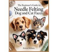 The Beginner’s Guide to Needle Felting Dog and Cat Faces: Learn Step by Step How to Shape Muzzles, Ears, Eyes, and Markings for Realistic Felted Pets