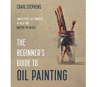 The Beginner’s Guide to Oil Painting: Simple Still Life Projects to Help You Master the Basics