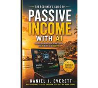 The Beginner’s Guide to Passive Income with AI: Create, Automate, and Scale Passive Income with AI-Even as a Beginner