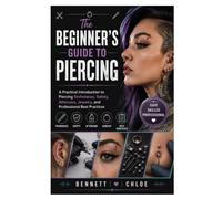 The Beginner’s Guide to Piercing: A Practical Introduction to Piercing Techniques, Safety, Aftercare, Jewelry, and Professional Best Practices