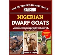 THE BEGINNER’S HANDBOOK TO RAISING NIGERIAN DWARF GOATS: A Complete Guide to Goat Care, Feeding, Breeding, and Raising Nigerian Dwarf Goats for Fresh ... Companionship, and a Thriving Healthy Herd