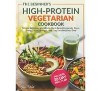 The Beginner’s High Protein Vegetarian Cookbook: Simple, Delicious, and Mostly Plant-Based Recipes to Boost Energy, Build Strength, and Stay Satisfied Every Day - Includes a 28-Day Meal Plan
