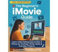 The Beginner’s iMovie Guide: Learn Video Editing Fast on Mac & iPhone for YouTube, TikTok, Reels & Everyday Projects