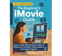 The Beginner’s iMovie Guide: Learn Video Editing Fast on Mac & iPhone for YouTube, TikTok, Reels & Everyday Projects