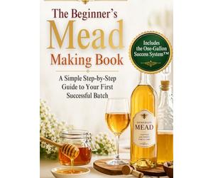 The Beginner’s Mead Making Book: A Simple Step-by-Step Guide to Your First Successful Batch, Avoid Common Mistakes, Choose the Right Ingredients, and Make Great-Tasting Mead with Confidence