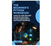 The Beginner’s Python Workbook: Learn to code through practical exercises, simple explanations, and instant feedback
