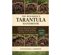 THE BEGINNER’S TARANTULA HANDBOOK: A step by step guide to proper housing, feeding, handling, and long term tarantula care