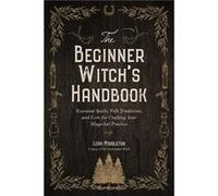 The Beginner Witch's Handbook: Essential Spells, Folk Traditions, and Lore for Crafting Your Magickal Practice