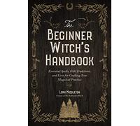 The Beginner Witch's Handbook: Essential Spells, Folk Traditions, and Lore for Crafting Your Magickal Practice