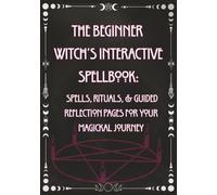 The Beginner Witch's Interactive Spellbook:: Spells, Rituals, & Guided Reflection Pages for Your Magickal Journey
