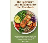 The Beginner's Anti-Inflammatory Diet Cookbook:: Easy and Delicious Low-Prep Recipes with a 14-Day Meal Plan to Fuel Your Body and Support Everyday Wellness