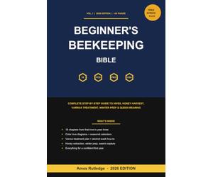 The Beginner's Beekeeping Bible: Complete Step-by-Step Guide to Hives, Colonies, Honey Harvest, Varroa Treatment, Winter Prep, Swarm Capture and Queen Rearing, 2026 Edition