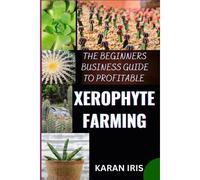 The Beginners Business Guide To Profitable Xerophyte Farming: Mastering The Art Of Arid Agriculture: Essential Strategies For Thriving In Xerophyte Farming