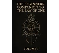 The Beginners Companion to The Law of One: Volume I
