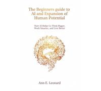 The Beginners guide to AI and Expansion of Human Potential: How AI Helps Us Think Bigger, Work Smarter, and Live Better