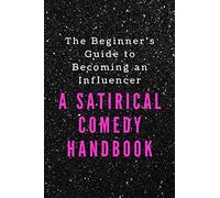 The Beginner's Guide to Becoming an Influencer: A Satirical Comedy Handbook