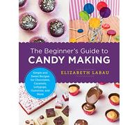 The Beginner's Guide to Candy Making: Simple and Sweet Recipes for Chocolates, Caramels, Lollypops, Gummies, and More