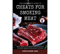 The Beginner's Guide To Cheats For Smoking Meat: Bare-Bones Tips Anyone Can Easily Use To Smoke Irresistible Meats Quickly