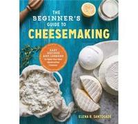 The Beginners Guide to Cheese Making Easy Recipes and Lessons to Make Your Own Handcrafted Cheeses by Elena R Santogade Elena R Santogade (Auteur)