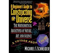 The Beginner's Guide to Constructing the Universe: The Mathematical Archetypes of Nature, Art, and Science - An Illustrated Exploration from Atoms to Galaxies