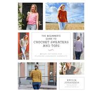 The Beginner's Guide to Crochet Sweaters & Tops: 24 Easy Patterns for Stunning Handmade Garments