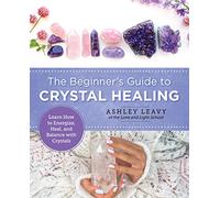 The Beginner's Guide to Crystal Healing: Learn How to Energize, Heal, and Balance With Crystals