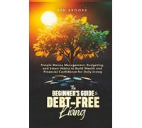 The Beginner's Guide to Debt-Free Living: Simple Money Management, Budgeting, and Smart Habits to Build Wealth and Financial Confidence for Daily Living