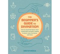 The Beginner's Guide to Divination: How to Reveal the Future, from Crystal Balls and Palm Reading to Tarot, Runes, Tea Leaves, and More