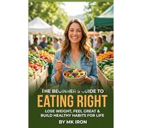 The Beginner's Guide to Eating Right Lose Weight, Feel Great & Build Healthy Habits for Life