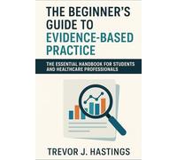The Beginner's Guide to Evidence Based Practice: The Essential Handbook for Students and Healthcare Professionals