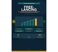 The Beginner's Guide to Freelancing: How to Start Earning Online in Any Industry: The Complete Step-by-Step Roadmap to Launch a Profitable Freelance Career From Scratch With No Degree & No Experience