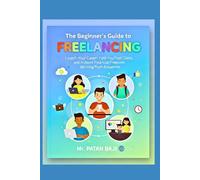The Beginner's Guide to Freelancing: Launch Your Career, Find Your First Client, and Achieve Financial Freedom Working from Anywhere