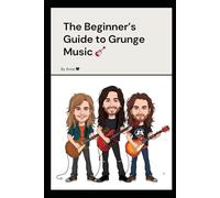 The Beginner's Guide to Grunge Music: Discover the Bands, Songs, and History of the Seattle Sound