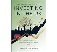 The Beginners Guide to Investing in the UK: Learn How to Build Wealth, Grow Your Portfolio, and Secure Your Financial Future