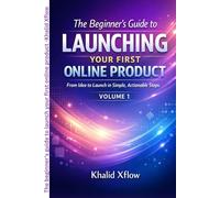 The Beginner's Guide to Launching Your First Online Product: From Idea to Launch in Simple, Actionable Steps